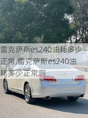 雷克萨斯es240油耗多少正常,雷克萨斯es240油耗多少正常啊