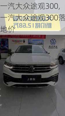 一汽大众途观300,一汽大众途观300落地价