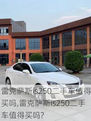 雷克萨斯is250二手车值得买吗,雷克萨斯is250二手车值得买吗?