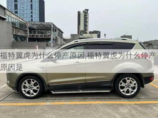 福特翼虎为什么停产原因,福特翼虎为什么停产原因是