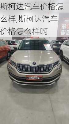 斯柯达汽车价格怎么样,斯柯达汽车价格怎么样啊