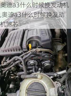 奥迪a3什么时候换发动机,奥迪a3什么时候换发动机滤芯