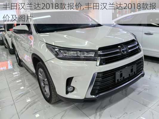 丰田汉兰达2018款报价,丰田汉兰达2018款报价及图片