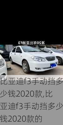 比亚迪f3手动挡多少钱2020款,比亚迪f3手动挡多少钱2020款的