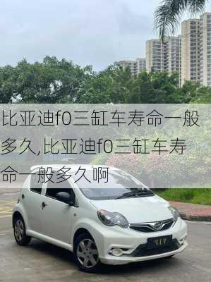 比亚迪f0三缸车寿命一般多久,比亚迪f0三缸车寿命一般多久啊