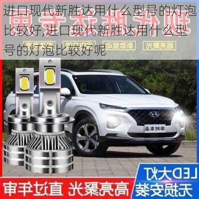 进口现代新胜达用什么型号的灯泡比较好,进口现代新胜达用什么型号的灯泡比较好呢