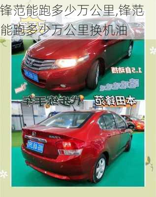 锋范能跑多少万公里,锋范能跑多少万公里换机油