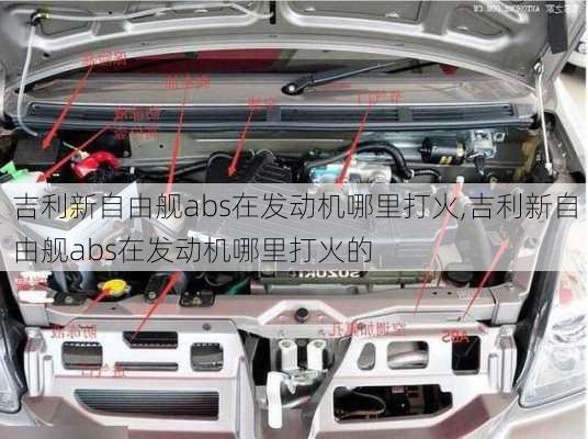吉利新自由舰abs在发动机哪里打火,吉利新自由舰abs在发动机哪里打火的