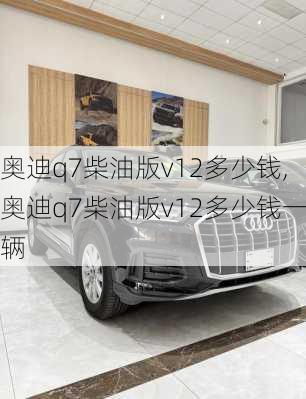 奥迪q7柴油版v12多少钱,奥迪q7柴油版v12多少钱一辆
