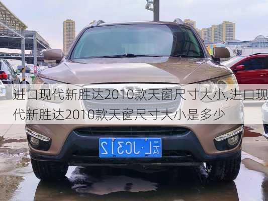 进口现代新胜达2010款天窗尺寸大小,进口现代新胜达2010款天窗尺寸大小是多少