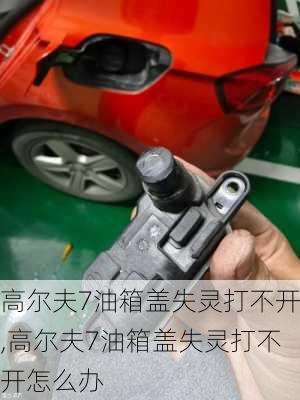 高尔夫7油箱盖失灵打不开,高尔夫7油箱盖失灵打不开怎么办