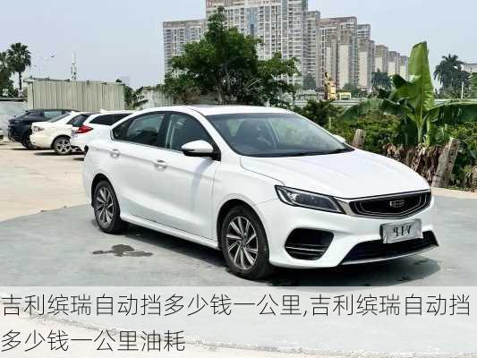 吉利缤瑞自动挡多少钱一公里,吉利缤瑞自动挡多少钱一公里油耗