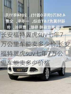 长安福特翼虎suv七年7万公里车能卖多少价,长安福特翼虎suv七年7万公里车能卖多少价格