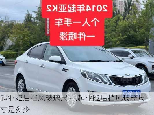 起亚k2后挡风玻璃尺寸,起亚k2后挡风玻璃尺寸是多少
