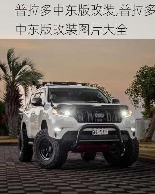 普拉多中东版改装,普拉多中东版改装图片大全