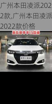 广州本田凌派2022款,广州本田凌派2022款价格