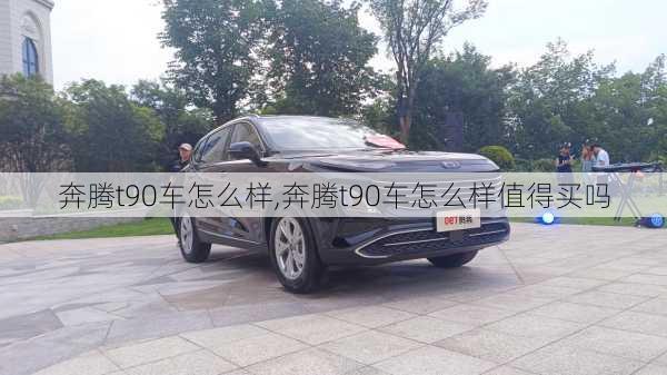 奔腾t90车怎么样,奔腾t90车怎么样值得买吗