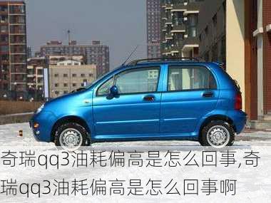 奇瑞qq3油耗偏高是怎么回事,奇瑞qq3油耗偏高是怎么回事啊