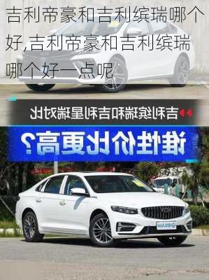 吉利帝豪和吉利缤瑞哪个好,吉利帝豪和吉利缤瑞哪个好一点呢
