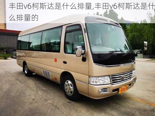 丰田v6柯斯达是什么排量,丰田v6柯斯达是什么排量的