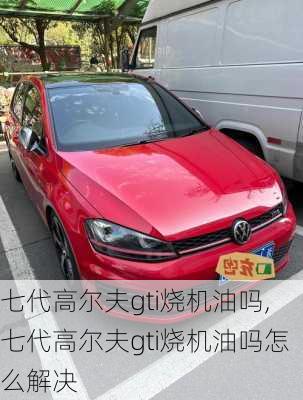 七代高尔夫gti烧机油吗,七代高尔夫gti烧机油吗怎么解决
