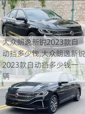 大众朗逸新锐2023款自动挡多少钱,大众朗逸新锐2023款自动挡多少钱一辆