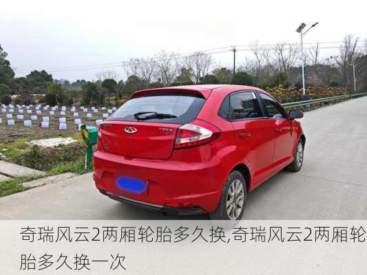 奇瑞风云2两厢轮胎多久换,奇瑞风云2两厢轮胎多久换一次