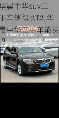 华晨中华suv二手车值得买吗,华晨中华二手车能买吗