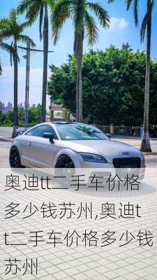 奥迪tt二手车价格多少钱苏州,奥迪tt二手车价格多少钱苏州