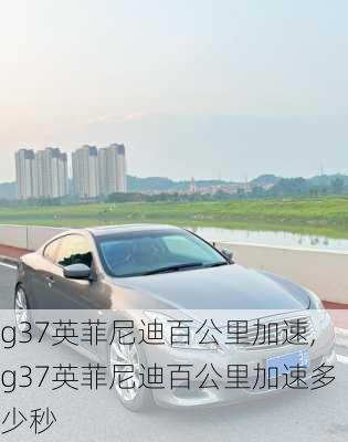 g37英菲尼迪百公里加速,g37英菲尼迪百公里加速多少秒