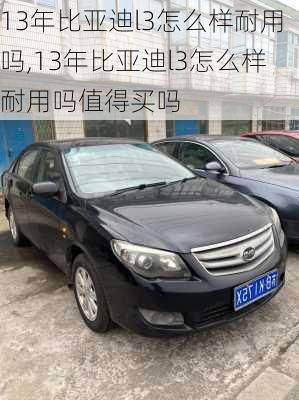 13年比亚迪l3怎么样耐用吗,13年比亚迪l3怎么样耐用吗值得买吗