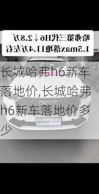 长城哈弗h6新车落地价,长城哈弗h6新车落地价多少