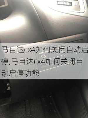 马自达cx4如何关闭自动启停,马自达cx4如何关闭自动启停功能