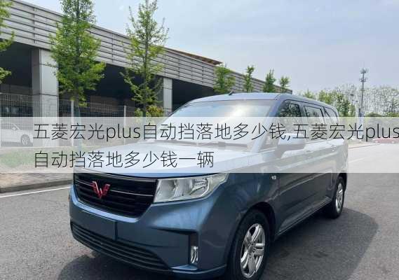 五菱宏光plus自动挡落地多少钱,五菱宏光plus自动挡落地多少钱一辆