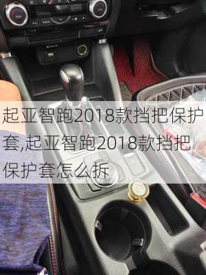 起亚智跑2018款挡把保护套,起亚智跑2018款挡把保护套怎么拆
