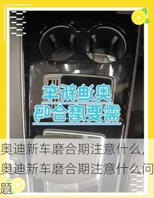 奥迪新车磨合期注意什么,奥迪新车磨合期注意什么问题