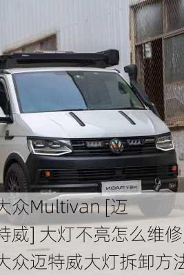 大众Multivan [迈特威] 大灯不亮怎么维修,大众迈特威大灯拆卸方法