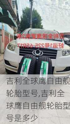 吉利全球鹰自由舰轮胎型号,吉利全球鹰自由舰轮胎型号是多少
