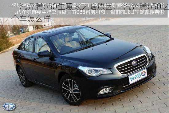 一汽奔腾b50生意太大啥原因,一汽奔腾b50这个车怎么样