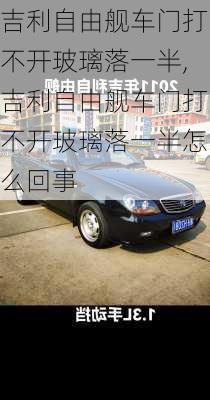 吉利自由舰车门打不开玻璃落一半,吉利自由舰车门打不开玻璃落一半怎么回事