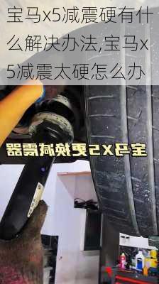 宝马x5减震硬有什么解决办法,宝马x5减震太硬怎么办