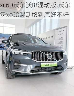 xc60沃尔沃t8混动版,沃尔沃xc60混动t8到底好不好
