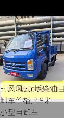 时风风云c版柴油自卸车价格,2.8米小型自卸车