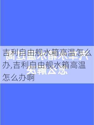 吉利自由舰水箱高温怎么办,吉利自由舰水箱高温怎么办啊