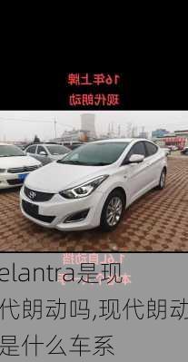 elantra是现代朗动吗,现代朗动是什么车系