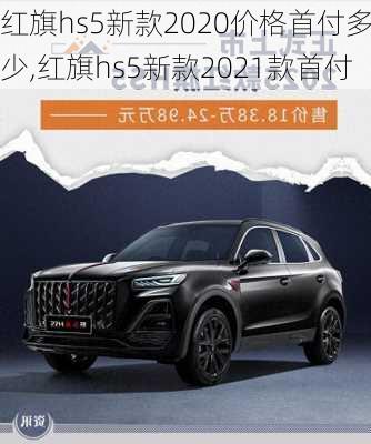 红旗hs5新款2020价格首付多少,红旗hs5新款2021款首付