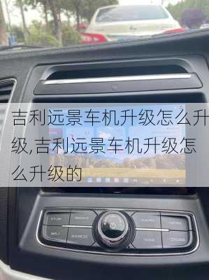 吉利远景车机升级怎么升级,吉利远景车机升级怎么升级的