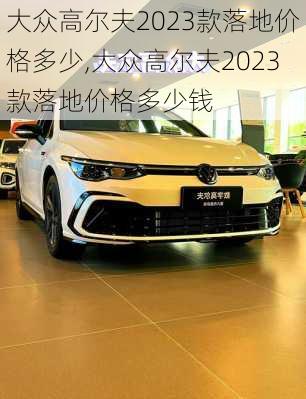 大众高尔夫2023款落地价格多少,大众高尔夫2023款落地价格多少钱