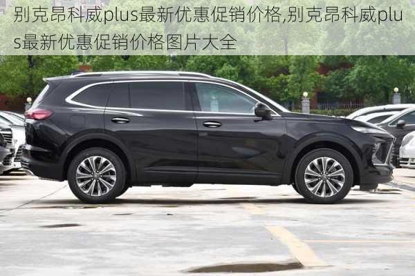 别克昂科威plus最新优惠促销价格,别克昂科威plus最新优惠促销价格图片大全