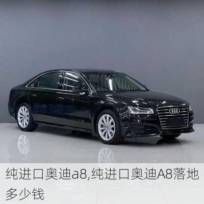 纯进口奥迪a8,纯进口奥迪A8落地多少钱